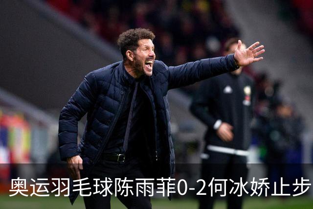 奥运羽毛球陈雨菲0-2何冰娇止步8强 卫冕之路终结