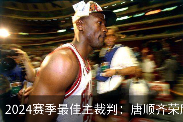 2024赛季最佳主裁判：唐顺齐荣膺金哨 马宁铜哨